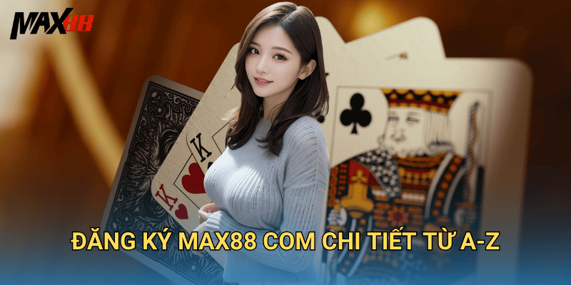 Đăng Ký Max88 Com Chi Tiết Từ A-Z