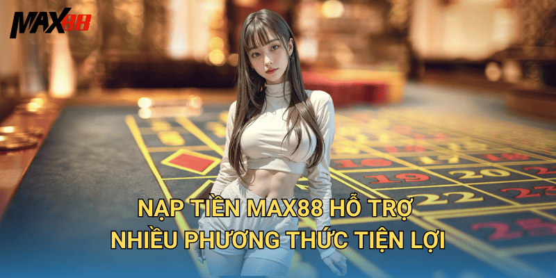 Nạp Tiền Max88 Hỗ Trợ Nhiều Phương Thức Tiện Lợi
